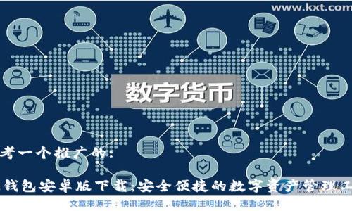 思考一个推广的:

IM钱包安卓版下载：安全便捷的数字资产管理工具