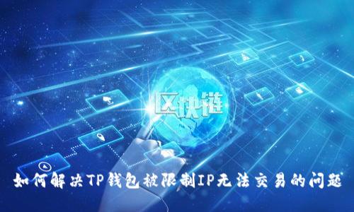 如何解决TP钱包被限制IP无法交易的问题
