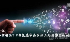 建议：  如何解决T P钱包在华为手机上无法安装的