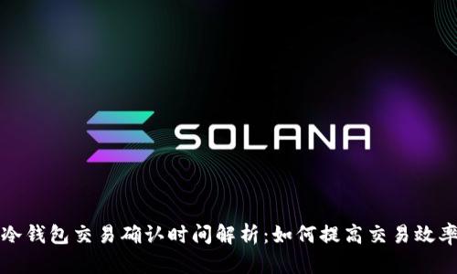 冷钱包交易确认时间解析：如何提高交易效率