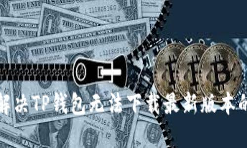 如何解决TP钱包无法下载最新版本的问题