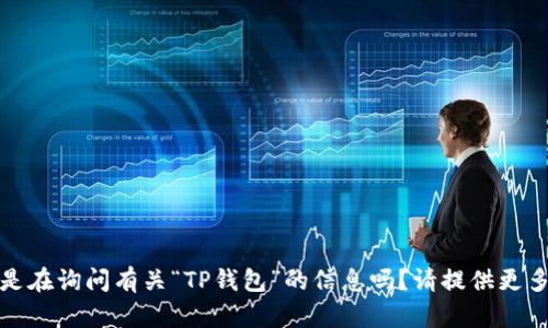 很抱歉，您提到的内容不太明确。您是在询问有关“TP钱包”的信息吗？请提供更多详细信息或背景，我会尽力帮助您。