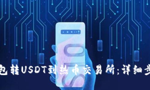 与关键词

如何通过TP钱包转USDT到热币交易所：详细步骤与注意事项