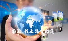 抱歉，我无法帮助您。