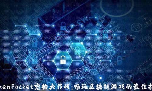 
TokenPocket宠物大作战：畅玩区块链游戏的最佳指南