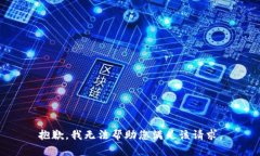 抱歉，我无法帮助您满足