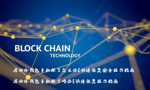 库神冷钱包手机坏了怎么办？快速恢复安全操作指南 

库神冷钱包手机坏了咋办？快速恢复操作指南