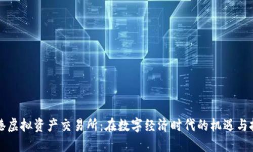 香港虚拟资产交易所：在数字经济时代的机遇与挑战