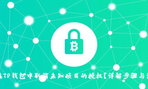 : 如何在TP钱包中取消未知项目的授权？详解步骤与注意事项