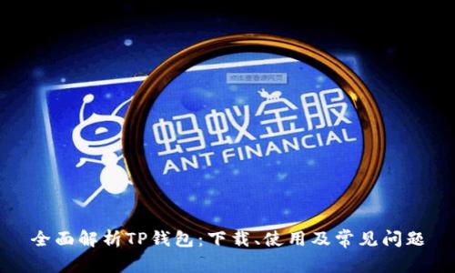 全面解析TP钱包：下载、使用及常见问题