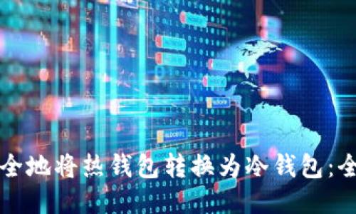 如何安全地将热钱包转换为冷钱包：全面指南