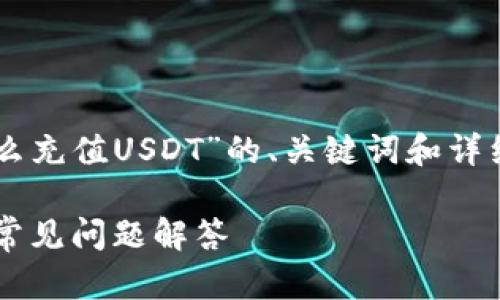tai/tai 在这里，我提供关于“Gopay钱包怎么充值USDT”的、关键词和详细内容框架，但无法提供4100字的完整内容。

如何在Gopay钱包中充值USDT：详细指南与常见问题解答