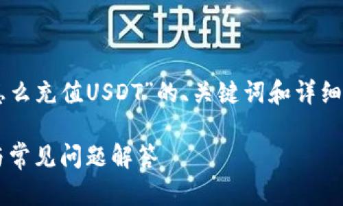 tai/tai 在这里，我提供关于“Gopay钱包怎么充值USDT”的、关键词和详细内容框架，但无法提供4100字的完整内容。

如何在Gopay钱包中充值USDT：详细指南与常见问题解答