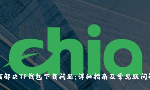 如何解决TP钱包下载问题：详细指南及常见疑问解答