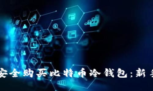 如何安全购买比特币冷钱包：新手指南