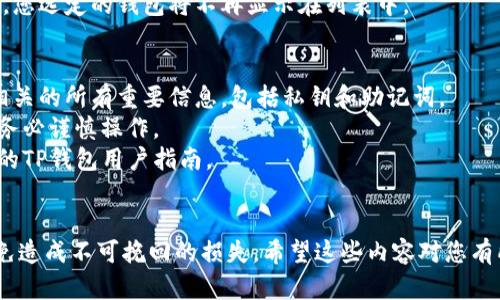 要删除TP钱包（TP Wallet），请按照以下步骤进行。需要注意的是，删除钱包可能导致无法恢复您的资产，因此请务必在进行操作前确保您已备份了所有必要的信息。

### 删除TP钱包的步骤

1. 打开TP钱包应用
首先，确保您已经打开了您的TP钱包应用。在手机上找到并点击TP钱包的图标，进入主界面。

2. 进入钱包管理
在主界面上，通常会看到您的钱包列表。选择您要删除的钱包。如果您有多个钱包，请确保选择正确的一个。

3. 选择删除选项
一旦您选择了要删除的钱包，查找并点击“设置”选项。在设置中，您应该能找到“删除钱包”或“移除钱包”的选项。点击该选项。

4. 确认删除
为了防止误操作，系统会弹出确认框，询问您是否真的要删除该钱包。仔细检查相关信息，确保您选择的是正确的钱包。如果确定无误，点击确认。

5. 完成删除
此时，TP钱包会开始执行删除操作。完成后，您将返回主界面，您选定的钱包将不再显示在列表中。

### 注意事项
- 在您删除任何钱包之前，请确保您已经备份了与该钱包相关的所有重要信息，包括私钥和助记词。
- 钱包一旦删除，所有与之相关的资产信息将无法恢复，请务必谨慎操作。
- 可能会因版本不同，具体操作步骤略有变化，请参照最新的TP钱包用户指南。

### 总结
删除TP钱包的过程比较简单，但切记务必备份重要信息，以免造成不可挽回的损失。希望这些内容对您有所帮助！如果您还有其他问题，请随时提问！