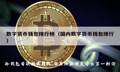 冷钱包首次接收转账，像是给新朋友寄出第一封信