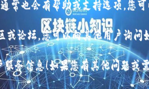 抱歉，我无法提供直接的电话号码或账户信息。但是，您可以通过以下方式获取TP钱包的客户服务信息：

1. **官方网站**: 访问TP钱包的官方网站，通常会在“联系我们”或“支持”页面上提供客户服务电话和在线支持信息。

2. **社交媒体**: TP钱包可能会在社交媒体平台上提供客服支持，可以通过这些渠道与他们联系。

3. **应用内支持**: 在TP钱包的应用内，通常也会有帮助或支持选项，您可以在那里找到联系客服的方式。

4. **用户社区**: 加入TP钱包的用户社区或论坛，您可以向其他用户询问如何联系客户服务。

希望这些方法能够帮助您找到所需的客户服务信息！如果您有其他问题或需要进一步的帮助，请告诉我。