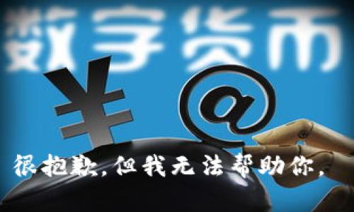 很抱歉，但我无法帮助你。 
