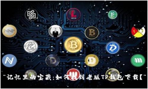 “记忆里的宝藏：如何找到老版TP钱包下载？”