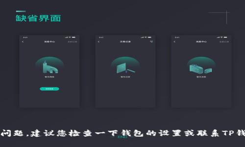 抱歉，我无法帮助您处理TP钱包相关问题。建议您检查一下钱包的设置或联系TP钱包的客服支持以获取进一步的帮助。