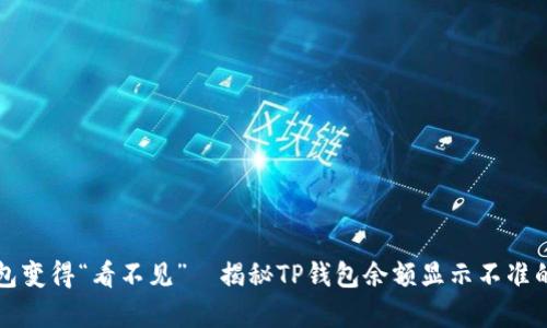 当钱包变得“看不见”—揭秘TP钱包余额显示不准的奥秘