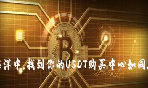 在数字货币的海洋中，找到你的USDT购买中心如同在沙滩上捡贝壳