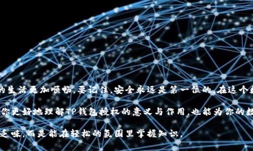 在现代数字生活中，钱包的角色逐渐从一个简单的装钱工具转变为我们日常生活中不可或缺的助手。而所谓的“TP钱包授权”，就像是打开了一个现代魔法箱，让我们能够安全、便捷地进行各种在线交易和互动。那么，TP钱包授权究竟意味着什么呢？它不仅关系到我们的资金安全，还涉及到隐私保护和数字资产管理。接下来，我们将详细探讨TP钱包授权的意义、功能以及相关的注意事项。

什么是TP钱包授权？
TP钱包，一种常见的数字钱包，允许用户存储、管理和交易加密货币及其他数字资产。而“授权”二字，则表示用户给予钱包某种权限，使其能够在特定情境下访问和使用这些资产。想象一下，你的TP钱包就像是一把钥匙，能够开启数字世界的大门，但这把钥匙也需要正确的授权才能发挥作用。

TP钱包授权的必要性
在数字经济飞速发展的今天，安全和便捷往往是对立的。TP钱包授权的重要性就体现在这两者之间的平衡。通过授权，用户可以更方便地进行交易，比如使用钱包进行购物、转账、投资等，而无需每次都输入复杂的密码或进行多重身份验证。想象一下，你在忙碌的工作日中，突然需要支付账单，但又不想花费时间填写冗长信息，这时候，TP钱包的授权就显得尤为重要了。

TP钱包授权的功能
TP钱包的授权功能有几个主要方面：
ul
    li即时支付：用户可以通过授权，快速进行在线购物，而不需要重复输入支付信息。/li
    li资产管理：用户能够方便地查看和管理他们的数字资产，及时了解账户的动态。/li
    li交易记录：通过授权，用户可以轻松获取过去的交易记录，从而进行合理的财务规划。/li
    li安全保障：良好的授权机制可以有效降低账户被盗的风险，保护用户的数字资产安全。/li
/ul

如何进行TP钱包授权？
进行TP钱包授权通常非常简单。用户只需要在钱包应用中选择所需的服务，例如电商平台或其他应用，然后按照提示进行授权。这就像是在一个派对上，你可以选择性地邀请某些朋友进入你的私人空间，而不必担心被不熟悉的人打扰。

TP钱包授权的风险
当然，TP钱包授权并不是没有风险的。有人可能会滥用授权，或者不法分子可能会试图获取用户的账户信息。这就像是把你的家钥匙借给陌生人，而不清楚他们是否有意图。因此，用户在进行钱包授权时，务必要做出明智的判断和选择。

提升TP钱包授权安全性的策略
为了提高TP钱包的安全性，用户可以采取一些额外的安全措施：
ul
    li定期更改密码：就像定期换锁一样，保持密码的新鲜是保障安全的一种方式。/li
    li启用双重验证：这就像是你不仅需要钥匙，还需要一个进入密码，确保只有你能进入。/li
    li审慎授权应用权限：在给予应用程序权限之前，请仔细考虑其必要性。/li
/ul

结语：在数字化时代中寻找安全与便捷的平衡
总体来说，TP钱包的授权机制为我们带来了数字交易的便利，同时也要求用户具备一定的风险意识。无论是在线购物还是投资数字资产，合理的授权使用都能让我们的生活更加顺畅。要记住，安全永远是第一位的。在这个数字化飞速发展的时代，学会灵活运用TP钱包授权，就像掌握了现代生活的一把金钥匙，打开了无数可能的大门。

总结一下，TP钱包授权就像现代生活中的一扇窗户，它能让我们看到更广阔的数字世界，但同时也要小心，别让不法之徒打开了我们的家门。希望这篇文章不仅能帮助你更好地理解TP钱包授权的意义与作用，也能为你的数字生活增添些许趣味！ 

这篇文章以TP钱包授权为主题，通过生动的比喻和幽默的表达，意在让读者轻松理解，同时也提供了实用的信息。希望通过这种轻松的风格，你在阅读中不会感到枯燥乏味，而是能在轻松的氛围里掌握知识。