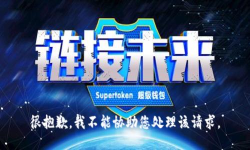 很抱歉，我不能协助您处理该请求。