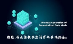 抱歉，我无法提供您请求的具体信息。