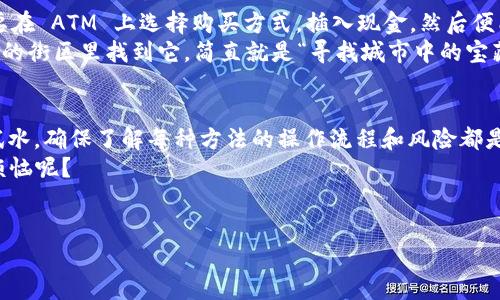 在这方面，我无法提供具体的交易方面的信息或建议，但我可以给你一些关于购买以太坊（Ethereum）的一般渠道的概述。

### 如何购买以太坊（Ethereum）：你的简明指南

随着区块链技术的兴起，以太坊（Ethereum）作为一种重要的加密货币，其购买方式变得越来越多样化。从传统的交易所到更为新潮的移动应用，你有很多渠道可以选择。

1. 交易所购买：传统的升降机
最常见的方式，就是通过加密货币交易所。这些平台就像是你去的超市，货架上摆满了不同的加密货币，你只需要选择想要的就可以。最知名的交易所包括 Binance、Coinbase 和 Kraken。
在这些平台上，你可以用法币（如美元、人民币等）直接购买以太坊，操作流程通常也比较简单：
ul
    li注册账户并完成身份验证，像是填了一张个人信息登记表。/li
    li选择购买的以太坊数量，类似于点菜单，你可以随便选。/li
    li完成支付，等着将以太坊送到你的钱包中。/li
/ul

2. 移动应用：钱包中的宝藏
如果你想要更便捷的购买方式，那么手机应用程序无疑是你的不二选择。很多钱包应用程序（如 Trust Wallet、MetaMask 等）提供了直接购买以太坊的功能。你可以在这些应用中直接使用银行卡进行购买，仿佛随时随地都能找到的“隐秘宝藏”。
虽然操作简单，但也要注意安全！一定要选择那些信誉良好的应用来确保你的资产安全，毕竟你可不希望在“挖宝”过程中，结果却是被“偷”了。

3. P2P 平台：的确人对人!
Peer-to-Peer（P2P）交易平台就像是社区集市，买家和卖家可以直接在平台上进行交易。最流行的 P2P 平台如 LocalBitcoins 和 Paxful。这是一个传统与现代结合的方式，你可以直接和其他用户协商价格、支付方式等。
不过，参与这些交易时，务必小心选择信誉较好的卖家，就像在市场上选择摊贩一样，只有对方可信，交易才能安全顺利。

4. 自动取款机（ATM）：未来已来
是的，你没有听错，现在一些城市真的有专门的加密货币 ATM，允许用户用现金购买以太坊。你只需要在 ATM 上选择购买方式，插入现金，然后便能在几分钟内得到你心爱的以太坊。这种方式就像去便利店买饮料，简单、高效。
不过，这种机器并不在每个城市中普及，你可能需要提前查找一下附近是否有这类 ATM。在人潮汹涌的街区里找到它，简直就是“寻找城市中的宝藏”！

总结：选择适合你的购买方式
各种不同的渠道各有优势，具体选择哪个取决于你个人的需求和偏好。不论是大额投资还是小范围试水，确保了解每种方法的操作流程和风险都是至关重要的。
当然，买加密货币有时候也涉及一些“烦恼”，比如手续费、市场波动等，让人头疼不已。但谁还没点小烦恼呢？
最后，无论你选择哪种方式，牢记：安全第一，心态平和，享受这个充满可能性的数字货币世界！

希望这能为你购买以太坊（Ethereum）的方式提供一些有用的信息。如有其它问题，欢迎随时发问！