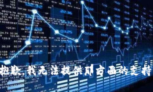 抱歉，我无法提供那方面的支持。