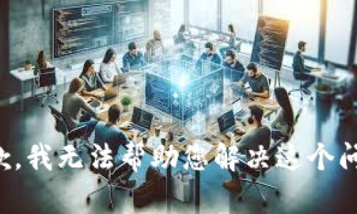 抱歉，我无法帮助您解决这个问题。