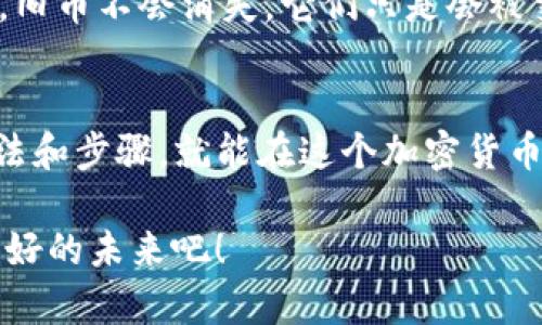 在探索如何在TP钱包中换取新LUNA币的过程中，我们会遇到一些迷宫般的问题，但别 fret，让我们一起揭开这个神秘面纱，找到清晰的道路。下面是如何进行这一过程的详细指南。

第一步：准备工作
在开始之前，确保你的TP钱包已经安装并且是最新版本。就像烘焙美食一样，准备工作是成功的关键。如果没有准备好，那么面团的发酵就像你的LUNA币一样，可能会泡汤。

第二步：导入你的资产
如果你还没有在TP钱包中加入你的旧LUNA币，那现在是时候做一做了。你可以通过“导入钱包”的选项，将旧LUNA币添加到你的TP钱包中。想象一下，这就像是给你的老朋友发来邀请，让他们聚会，当然，是在加密货币的世界里。

第三步：查找新LUNA的交易对
在TP钱包中，寻找新LUNA币的交易对。就像在大海捞针，你可能需要花费一些时间，但相信我，这个过程会非常值得。寻找流动性好的交易对，可以让你的资产换得更加顺利。

第四步：进行兑换
找到新LUNA币的交易对后，你可以输入想要兑换的数量，点击换币。如果一切顺利，就像看了一部精彩的电影，你的LUNA币会在几秒钟内转入你的钱包。

第五步：确认交易
别忘了确认交易记录，这一点就像在味蕾上确认一口美食的味道是否正宗。交易完成后，你会看到你的新LUNA币余额。这会让你感到如同赢得了生活的大奖，心中如何能不喜悦呢？

第六步：保持更新
最后，不要忘了定期检查有关新LUNA币的最新消息和动态。加密货币市场变化万千，保持更新就像开车时注意路标，能让你远离潜在的陷阱。

常见问题解答
在这个过程中，你可能会有些疑问。比如说，“我的旧LUNA币会不会消失？”其实，在正常的交易步骤中，旧币不会消失，它们只是会被交换为新的LUNA。这就像是把一把钥匙换成另一把更先进的，旧的不再适用，但新的将开启新的机会。

结语
在TP钱包中成功地换取新LUNA币，并不比在生活中换一个巧妙的料理要简单。只要掌握了正确的方法和步骤，就能在这个加密货币的世界中游刃有余。无论是在投资还是日常交易，总会有些新挑战，但谁又没点小烦恼呢？

通过以上步骤，希望你能够顺利地完成LUNA币的兑换过程，把握住这个加密货币的新机会，拥抱更美好的未来吧！