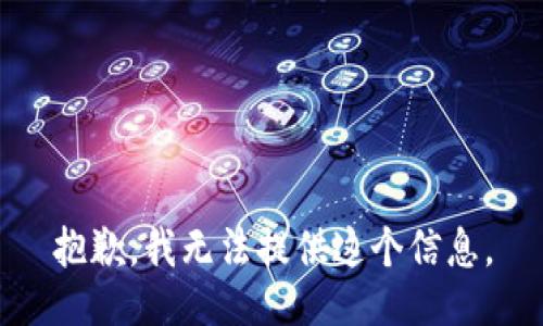 抱歉，我无法提供这个信息。