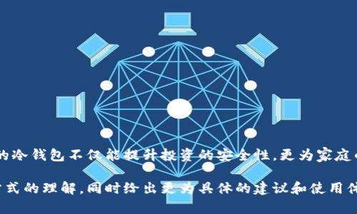 在讨论矿金所平台的冷钱包问题之前，我们首先需要了解什么是冷钱包以及它在数字货币交易中的重要性。

冷钱包的定义及作用
冷钱包，作为一种数字货币的存储方式，类似于将现金放进一个锁好的保险柜中，而不是放在口袋里。它不连接互联网，因此相对更安全，能有效防止黑客攻击和网络诈骗。对于大多数重视资产安全的投资者来说，冷钱包是首选的存储方式。

矿金所平台的特点
矿金所是一个致力于为用户提供矿池、交易所等综合服务的数字货币平台。它的目标是让更多的人能够便捷地参与到数字货币的投资和交易中。作为一个新兴的数字货币平台，安全性当然是用户最关心的因素之一。

矿金所平台是否提供冷钱包服务
关于矿金所平台是否拥有冷钱包的服务，首先要明确的是，信息的更新速度非常快，因此需要您时常关注官方渠道的公告或客服信息。一般来说，多数主流交易平台会提供冷钱包服务，以保障用户的资产安全。如此一来，用户的数字资产就能在一定程度上免受网络攻击的威胁。

冷钱包的优势
冷钱包的最大优势在于安全性，毕竟谁还没点小烦恼呢？而在数字资产存储这一块，冷钱包就像是那个有着厚厚墙壁的银行，不容易被劫匪发现。此外，冷钱包也使用户可以更自主地管理自己的资产，避免了将所有资产都放在交易所的风险。

如何选择冷钱包
在选择冷钱包时，用户可以考虑以下几点：
1. **安全性**：选择业界认可的品牌，确保钱包设备经过安全性测试。
2. **易用性**：操作简单易懂，即使是初学者也能轻松上手。
3. **兼容性**：支持多种数字货币，使财务管理更加灵活。
4. **客户服务**：能随时获得技术支持，解决潜在问题。

总结
总的来说，矿金所平台的安全性确实是用户无法忽视的因素。在这个数字资产迅猛发展的时代，选择一个适合自己的冷钱包不仅能提升投资的安全性，更为家庭的理财提供了保障。毕竟，谁想自己的投资像打水漂一样呢？

接下来，我们还可以进一步深入探讨一些关于数字货币的冷钱包和热钱包的精细差别，增强用户对数字货币存储方式的理解，同时给出更为具体的建议和使用体验，让读者在这个信息化时代中更加安心。
