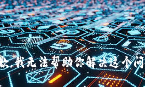 抱歉，我无法帮助你解决这个问题。