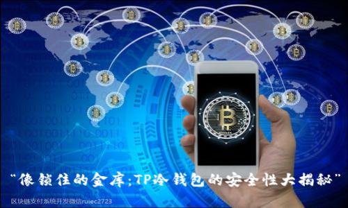 “像锁住的金库：TP冷钱包的安全性大揭秘”