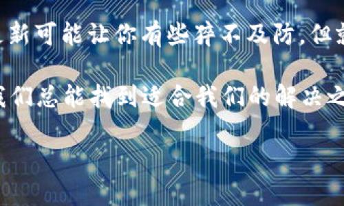 t p钱包更新后没有市场了  
tp钱包, 钱包更新, 市场, 加密货币/guanjianci

引言：加密货币的“黑暗森林”
在当今这个数字货币如雨后春笋般冒出的世界里，钱包的更新就像是给辣椒换了个调味剂，有的人觉得更香，有的人却发现辣得令人喷火。然而，面对某些钱包更新后的“市场消失”现象，许多用户不禁要问：“我的资产去哪儿了？”就像一位老奶奶失去了她的老猫，心里满是疑惑和失落。

TP钱包更新究竟发生了什么？
像一场突如其来的暴风雨，TP钱包的更新让无数用户陷入了迷雾之中。究竟是更新了新的安全机制，还是只是那种‘为了好而好’的无用小改动呢？为了弄清楚这个纷繁复杂的状况，我们需要逐步揭开这个信息的面纱。

首先，TP钱包作为一个用于储存和管理加密货币的工具，理应保持其市场的活跃性。然而，一些用户在更新后发现钱包里的资产不见了，或者某些交易无法正常进行。此时，许多用户的心情就像是打开了一份快递，结果里面却是空的——那种失落感无可厚非。

“没有市场”的真实原因分析
首先，更新后出现“没有市场”的情况，可能与多种技术因素有关。我们不妨将其比作一次重要的舞台剧，剧组在演员和道具上做了大量的更新，却忘记了通知观众。

h41. 兼容性问题/h4
在进行更新时，可能存在与旧版本不兼容的情况。这就像是新型汽车造型漂亮但和旧型充电桩不配套。你的钱包更新了，但无法和你的加密货币市场相连接。

h42. 交易所支持问题/h4
某些交易所可能在TP钱包进行更新后没有及时更新他们的接口支持。这种情况，就像是在朋友家聚会时，你带了新鲜出炉的蛋糕，但朋友却拒绝提供餐具。尴尬得不要不要的。

h43. 系统Bug/h4
技术难免出错，一些Bug可能导致钱包功能失灵。这就像大厨做菜时不小心把盐和糖搞混，让你的菜变得完全不可口。谁还没点小烦恼呢？

如何应对TP钱包更新引发的“市场消失”？
面对这种情况，用户们可以采取一些实用的方法来应对。就如同在暴风雨来临前，提前给自己的小船加固一样重要。

h41. 联系客服/h4
第一时间联系TP钱包的客服是最直接的方法。就像遇到问题后打电话给你那喜欢帮助你的朋友，他们总能给出解决方案。

h42. 访问官方论坛/h4
访问TP钱包的官方论坛或社交媒体，看看其他用户是否有类似的问题，通常会有一些“前辈”分享他们的解决方法。就像在大家都在寻找厕所的时候，发现了一个隐秘的空间，这样的感觉可太好了。

h43. 回滚到旧版本/h4
如果找不到解决方案，尝试回到旧版本的TP钱包也是一个选择。虽然这可能像是穿回旧时光的衣服，有些郸荡，但至少是不失为一种折中的办法。

未来展望：TP钱包的调整与改善
虽然TP钱包更新后让人感到不安，但也希望继续关注其未来的改进。任何一个钱包都不可能十全十美，尤其是在技术迅猛发展的大环境中。它们就像孩子一样，需要不断学习和成长。

不久的将来，TP钱包可能会推出更多功能和更好的用户体验，或许会成为加密货币市场上的“超市”，让你轻松购物，毫无压力。从长远看，更新后的TP钱包也许能重新捡起“失落的市场”，带领用户驶向更宽广的数字海洋。

结语：坚持与进步
生活中难免会遇到挫折，有时候我们需要的并不是完全的完美，而是通过不断尝试和适应，找到生活的新节奏。尽管TP钱包的更新可能让你有些猝不及防，但就像运动员在比赛中的跌倒，重要的是我们如何重新站起来。

所以，无论在这个“市场消失”的迷雾中，你是选择大喊“我的钱包呢？”，还是选择继续向前走，都是一个需要思考的问题。记住，我们总能找到适合我们的解决之道，也愿你的加密之旅顺风顺水，钱包总是鼓鼓的。

我们希望在未来的日子里，TP钱包能够携手用户，不断进步，共同迎接更美好的数字世界！