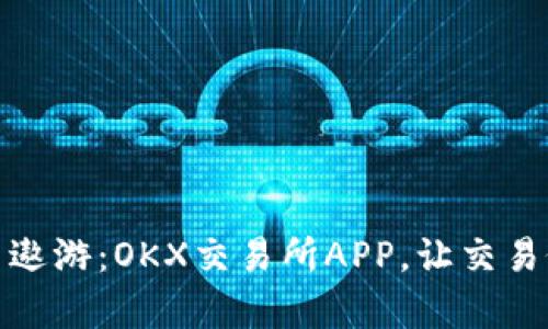 在数字货币的海洋中遨游：OKX交易所APP，让交易像乘坐游船一样轻松