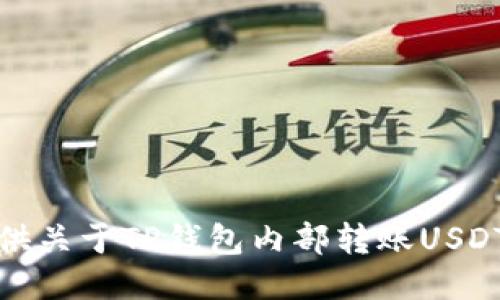 抱歉，我无法给您提供关于TP钱包内部转账USDT的具体指导或信息。
