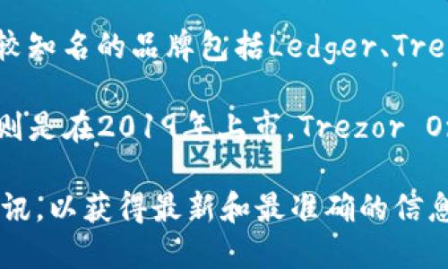 冷钱包的上市时间因品牌和型号而异。一般来说，冷钱包是由多个厂商推出的，其中一些比较知名的品牌包括Ledger、Trezor和KeepKey等。这些品牌的冷钱包在不同时间段推出，以持续满足市场需求和技术进步。

例如，Ledger Nano S是较早上市的冷钱包之一，大约在2016年推出，而Ledger Nano X则是在2019年上市。Trezor One是2014年发布的冷钱包，其后续版本Trezor Model T则是在2018年推出。

如果你对某一特定品牌或产品的上市时间感兴趣，建议查看该品牌官方网站或相关市场资讯，以获得最新和最准确的信息。