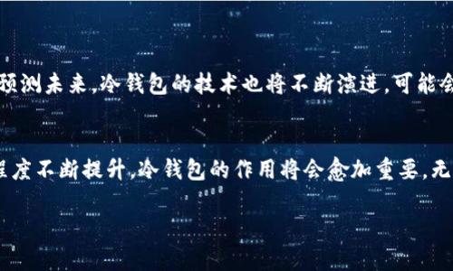 冷钱包（Cold Wallet），作为一种数字资产存储方式，其最大的特点是与互联网没有直接的关联。正如一位慈祥的老奶奶，守着她的珍贵首饰在家中，不轻易让外人触碰。这种存储方式不仅保证了数字货币的安全性，也赋予了用户更大的掌控权。那么，冷钱包的具体作用又是什么呢？接下来，我们将进行详细介绍。

冷钱包的基本概念
冷钱包是一种离线存储数字货币的方式。相比之下，热钱包（Hot Wallet）则是在线存储，二者各有优缺点。冷钱包的出现，主要是为了防止黑客攻击和网络漏洞导致的资产损失。因此，冷钱包的安全性远高于热钱包。

冷钱包的工作原理
冷钱包的工作原理可以理解为加密私钥的离线存储。当用户生成或导入数字资产时，私钥会被保存在一个没有网络连接的设备上，例如USB加密狗、硬件钱包或纸钱包。此时，这些私钥就像是藏在保险箱里的珍贵珠宝，只有知道秘密的人才能打开。

冷钱包的主要作用
冷钱包的作用主要有以下几个方面：
ul
    listrong高安全性：/strong冷钱包能有效防止黑客攻击、恶意软件和网络钓鱼等威胁。因为它不与互联网相连，黑客无法攻击到存储在其中的资产。/li
    listrong长期存储：/strong冷钱包适合长期保存数字资产，尤其是那些用户打算持有多年而不进行交易的资产。/li
    listrong私钥掌控：/strong使用冷钱包，用户可以完全控制自己的私钥，避免了第三方的干预和风险。/li
    listrong多种存储方式：/strong冷钱包可以以多种形态存在，如硬件钱包、纸钱包等等，用户可以根据需求选择适合自己的存储方式。/li
/ul

冷钱包的类型
冷钱包的类型主要包括：
ul
    listrong硬件钱包：/strong硬件钱包是专为存储数字货币而设计的设备，通常形状类似U盘，如Ledger、Trezor等品牌。它们在安全性与易用性之间找到了一种平衡。/li
    listrong纸钱包：/strong纸钱包是将私钥与公钥打印在纸上的一种形式。虽然相对简单，但对用户的保管要求较高，防止损失或损坏。/li
    listrong离线计算机：/strong在大多数情况下，用户也可以使用一台不连接网络的计算机来创建和管理数字货币，并以此方式存储私钥。/li
/ul

冷钱包的优缺点
当然，冷钱包也并非完美无缺，它有其优缺点。
h4优点：/h4
ul
    listrong无法被在线攻击：/strong冷钱包不会连接互联网，因此几乎不受网络攻击的威胁。/li
    listrong永远不丢失私钥：/strong只要妥善保管好自己的冷钱包，私钥可以永久保存。/li
    listrong简化使用流程：/strong对于不太常用的资产，冷钱包可以避免频繁交易的麻烦，减少情绪波动带来的决策错误。/li
/ul

h4缺点：/h4
ul
    listrong使用不方便：/strong冷钱包在使用上相对热钱包来说有些复杂，需要额外的时间和步骤。/li
    listrong损坏风险：/strong如果冷钱包物理损坏、遗失或被盗，可能导致资产无法找回。/li
    listrong限于存储容量：/strong某些冷钱包（如纸钱包）可能不适合存储大量的数字资产。/li
/ul

谁适合使用冷钱包？
虽然冷钱包安全性高，但并不代表所有人都需要使用。以下人群可能特别需要考虑使用冷钱包：
ul
    listrong长期持有者：/strong如同将股票长期寄存在证券公司的人，打算长期持有数字资产的投资者值得考虑使用冷钱包。/li
    listrong高频交易者：/strong尽管对普通投资者来说，热钱包更为便利，但一些对安全性要求极高的高频交易者也应该考虑在合适的时候使用冷钱包。/li
    listrong企业区块链项目：/strong对于区块链企业，冷钱包可以为他们的资产提供额外的安全防护层。/li
/ul

如何选择合适的冷钱包？
在选择冷钱包时，需要考虑多个因素：
ul
    listrong安全性：/strong确保护照钥匙的硬件钱包应具备良好的加密技术，品牌也应有口碑。/li
    listrong用户体验：/strong冷钱包应该有友好的界面和简洁的操作步骤，以便用户轻松上手。/li
    listrong兼容性：/strong选择能够支持多种货币的冷钱包，可以减少后续使用的困扰。/li
    listrong备份选项：/strong确保有良好的备份机制，以防私钥丢失或钱包损坏。/li
/ul

冷钱包的现状与未来
随着数字货币市场的不断发展，冷钱包的重要性日益突出。越来越多的人开始意识到安全性的问题，而传统的热钱包已经无法满足用户日益增长的安全需求。预测未来，冷钱包的技术也将不断演进，可能会出现更多具有安全保障的存储方法。

总结
冷钱包是数字资产安全存储的一种理想选择。尽管它在使用上可能不如热钱包方便，但在安全性方面却展现了无与伦比的优势。随着人们对数字货币的接受程度不断提升，冷钱包的作用将会愈加重要。无论你是数字货币的投资者，还是只想安全存放资产的人，都不妨考虑冷钱包，守护好你的数字财富，犹如守住那枚珍贵的祖母绿宝石。毕竟，谁还没点小烦恼呢？

冷钱包的作用，如同保护珍宝的保险箱