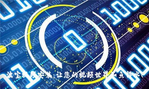 波宝视频安装：让您的视频世界如鱼得水！
