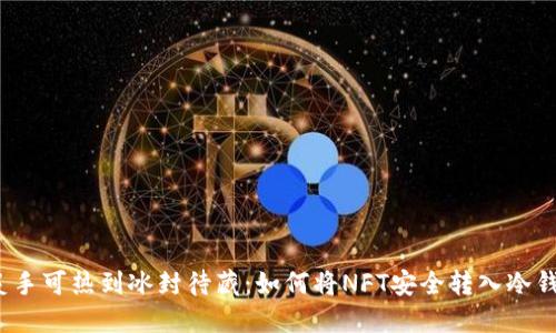 从炙手可热到冰封待藏：如何将NFT安全转入冷钱包？