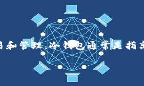 Metax 不是冷钱包。它是一种加密货币交易平台，用户可以在其中进行数字资产的交易和管理。冷钱包通常是指离线存储的加密货币钱包，与互联网隔绝，提供更高的安全性，防止黑客攻击和在线盗窃。

如果你对冷钱包或Metax有进一步的疑问，欢迎提问！