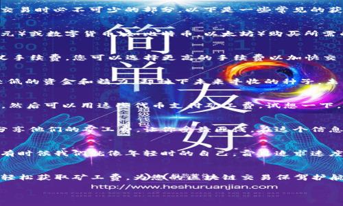 关于“TP钱包去哪里买矿工费”的问题，我可以为您提供一些相关的信息和建议。矿工费，也就是我们常说的交易手续费，是进行区块链交易时必不可少的部分。以下是一些常见的获取矿工费的途径以及相关的介绍。

1. 通过交易所购买
许多主流的数字货币交易所都提供了矿工费的支付服务。在这些平台上进行交易时，您可以直接从交易所中以法定货币（如人民币、美元）或数字货币（如比特币，以太坊）购买所需的矿工费。这种方式简单方便，尤其适合刚接触区块链的用户。

2. 使用数字货币钱包
一些数字货币钱包除了存储和管理数字资产之外，还可以直接在应用内生成和支付矿工费。例如，TP钱包支持用户在转账过程中自定义手续费，您可以选择更高的手续费以加快交易确认，也可以选择比较低的手续费，但需要耐心等待交易被矿工确认。就像快餐和慢炖一样，您可以根据自己的需求选择不同的速度。

3. 参与矿池
如果您对挖矿有兴趣，不妨参与一些矿池。通过加入矿池，您不仅可以学习更多关于挖矿的知识，还可以获得一定的矿工费收入。输入较低的资金和精力，却种下未来丰收的种子，未尝不是一笔划算的投资。

4. 探索区块链应用
如今，越来越多的去中心化应用（DApp）开始崭露头角。有些DApp会为用户提供手续费补贴或者奖励，例如通过完成某些任务获得代币，然后可以用这些代币支付矿工费。试想一下，把一场游戏化的体验和实际的价值结合起来，是不是既有趣又实惠呢？

5. 社区与论坛的互动
参与社区论坛或社交媒体，您可以与其他用户交流获取矿工费的信息和经验。很多资深玩家会分享他们的心得，甚至可能有人会愿意分享他们的矿工费，让你受益匪浅。在这个信息时代，知识共享就是最好的资源。

注意事项
在任何情况下，确保您使用的是安全可靠的平台和服务。不可随意选择不明来源的交易或者服务，保护好自己的资产安全是最重要的。有时候我们就像年轻时的自己，盲目追求速度与便利，殊不知细节决定成败。

总结
在TP钱包购买矿工费并没有想象中那么复杂，各种方式都有其优缺点，关键在于您自己的需求和交易习惯。通过以上几种途径，您可以轻松获取矿工费，为您的区块链交易保驾护航。

希望这些信息能对您有所帮助，若还有其他问题，请随时问我！
