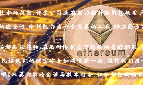 冷钱包没网能转账  
冷钱包,数字货币,转账,离线安全/guanjianci

冷钱包的神秘面纱：无网转账的奇妙旅程  
在这个数字货币迅猛发展的时代，冷钱包就像是一名勇士，站在保护资产的最前沿。相信很多朋友对数字货币有一定的了解，但对于冷钱包，它作为一种离线资产存储方式，可能仍然有很多神秘之处。今天就让我们一起揭开这个神秘面纱，看看冷钱包在无网状态下转账的奇妙旅程。

什么是冷钱包？  
冷钱包，顾名思义，就是一种与互联网隔绝的数字货币存储方式。就好比一个藏在深山老林里的宝藏，只有特定的人才能找到并保护它。传统的钱包将货币存储在一个与网络连接的环境中，而冷钱包则是将资产隔离，确保安全性。

冷钱包有不同的形式，最常见的包括硬件钱包和纸钱包。硬件钱包就像是你随身携带的小金库，它不仅可以方便地存储多种数字货币，还可以在不连接网络的情况下进行安全交易；而纸钱包则是将你的私钥和公钥打印出来，再妥善保存，宛如把宝藏的地图藏在秘密地点。在这个过程中，安全感可是无比增强，谁还怕被网络攻击呢？

冷钱包如何进行转账？  
无网状态下转账，你可能会觉得不可思议，难道冷钱包可以与外界沟通？其实，冷钱包是可以做到的，但前提是你需要先将转账信息准备好。整个过程可以比作是一场“传递信件”的游戏，让我们来具体看一下这个过程。

第一步：准备转账信息  
想象一下，你要给远方的朋友寄一封信，你需要写好信的内容，那这封信的内容包括：收件人的地址、转账金额以及备注信息。而在数字货币的世界里，这个过程是如何进行的呢？

在冷钱包中，首先你需要生成一份包含转账信息的“指令”，这通常是在网络连接的情况下完成的。你可以使用钱包的管理软件，输入收款方的公钥地址、转账金额等信息，之后生成需要的付费指令。这就相当于你在纸上写下了一封信，但这封信并没有寄出，仍然保留在你的手中。

第二步：将指令签名  
“我与我的信件是如此亲密！”在转账时，我们需要对准备好的转账信息进行数字签名。签名相当于你的身份认证，证明转账指令确实是由你发出的。在冷钱包中，签名过程是在钱包内部完成的，无需连接网络。

就像把信封封好，以及在信封上签上你的名字，确保收件人知道这是你寄来的信。冷钱包会使用你的私钥进行指令签名，这样就可以确保信息的安全。

第三步：发送转账信息  
此时，你已经完成了“写信”和“签名”两个环节，接下来要做的就是把它发出去。可在没有网络的情况下，怎么能够寄出这封信呢？这个关键的步骤就是将已签名的交易信息传输给网络。

为了将这笔转账信息发送出去，你可以借助其他设备，比如说你的智能手机或电脑。你只需在某个时刻将冷钱包连接到网络，使用钱包软件发出这笔转账。而这将是一个“短暂的接触”，如同给远方朋友发去了一封信，顺利完成后立即断开网络，确保安全。

冷钱包的优缺点  
在经历了转账的全过程后，我们忍不住想问：冷钱包究竟有哪些优缺点呢？以下是一些重要的点。

h4优点：/h4  
ul  
    listrong安全性高：/strong由于冷钱包是离线存储，黑客无法直接获取。/li  
    listrong保护隐私：/strong相较于热钱包，冷钱包能更好地保护用户的交易隐私。/li  
    listrong长期存储：/strong适合长期持有数字资产，避免因市场波动而产生的心理负担。/li  
/ul  

h4缺点：/h4  
ul  
    listrong不便捷：/strong每次交易都需要通过其他设备上传信息，略显麻烦。/li  
    listrong风险管理：/strong如果丢失冷钱包，找回资产将变得异常困难。/li  
    listrong学习成本：/strong对于新手用户，使用冷钱包需要一定的学习与熟悉过程。/li  
/ul  

冷钱包的未来：挑战与机遇  
尽管冷钱包有许多优缺点，但它依然是数字资产管理中不可或缺的一部分。未来，随着科技的进步，冷钱包的使用也将不断演变。随着区块链技术的成熟，许多公司正在努力提升冷钱包的用户体验，争取用更简单的方式满足甚至超越用户的需求。

例如，团队正在研发能够与智能设备协同工作的冷钱包，在保留安全性的基础上，提升用户的便利性。同时，也有更多的人开始关注数字货币的安全性，冷钱包作为一个重要的工具，助力更多家庭和投资者进入数字资产投资的领域。

总结：冷钱包，你心目中的“神秘宝藏”  
综上所述，冷钱包在数字货币的世界中就像是一个“神秘宝藏”，它保护着我们的资产安全，虽然转账过程有些繁琐，但为了更高的安全性，这些都是值得的。在无网络状态下转账的奇妙旅程，让我们更加珍惜这些数字资产的背后故事。

每个人在追求财富的道路上，或许都会遇到一些烦恼，但只要善用冷钱包，合理管理我们的数字资产，这些烦恼就会变得无足轻重。毕竟，冷钱包让我们的财富安全如同宝藏一般，值得我们用心对待。

最后，冷钱包不仅仅是存储工具，更是一种生活态度，我们在这个数字时代中，不仅要关注财富的增长，也要注重财富的安全。谁还没点小烦恼呢？只要你能将生活与技术结合，让冷钱包成为你生活中可靠的伙伴，未来是无可限量的！