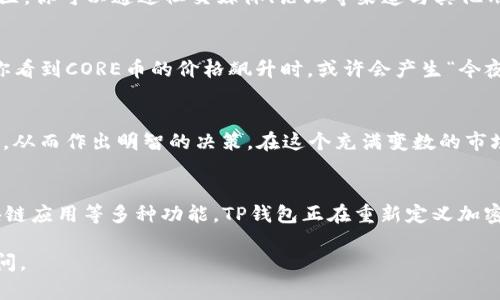 在区块链和加密货币的世界中，钱包是用于存储、发送和接收加密货币的工具。对于CORE币来说，TP钱包（或Trust Wallet等类似钱包）提供了一个安全、便捷的方式来管理你的数字资产。接下来，让我们详细探讨使用CORE币TP钱包的好处和用途。

1. 存储与安全
TP钱包让用户可以安全地存储CORE币。区块链技术本身具有高度的安全性，但选择一个可靠的钱包更能增强资产安全。TP钱包采用了多种加密技术和私钥保护措施，确保你的CORE币不易被黑客攻击。谁还没点小烦恼呢？我们总是担心自己的投资会不会突遭黑手，TP钱包帮你安枕无忧。

2. 便捷的交易
拥有TP钱包后，你可以方便地进行CORE币的交易。无论是买入、卖出还是转账，TP钱包提供了直观的操作界面。只需几步，便可完成交易，省去繁琐的手续和高额的手续费。想象一下，你正在和朋友分享一些CORE币，只需用手机一划，便可轻松搞定，有效提升了用户体验。

3. 参与DeFi生态
TP钱包不仅仅是一个简单的存储工具，用户可以通过它参与到去中心化金融(DeFi)生态中去。比如在去中心化交易所（DEX）上交易CORE币，或者将其用于流动性挖矿，赚取一定的利息或奖励。想象一下，你的CORE币就像是一棵会生长的树，越放越大，未来的收益让你羡慕的同时也让朋友们的眼睛都绿了。

4. 访问区块链应用
TP钱包支持多种区块链应用，用户可以通过它轻松访问各类DApp（去中心化应用）。这为CORE币持有者开启了新的业务领域，比如游戏、NFT市场等等。想象一下，利用你的CORE币在数字艺术市场购买心仪的艺术作品，成为未来的文化收藏家，这样的体验绝对不容错过。

5. 跨平台兼容性
TP钱包的另一个优势就是它的跨平台兼容性。无论你是在使用安卓、iOS，还是电脑，TP钱包都能为你提供相应的应用程序支持。无论是在家中办公，还是在外出行走，只需拿出手机，你就可以随时随地管理你的CORE币。这就像是随身携带的掌中宝，确保你永远与市场保持连接。

6. 定期更新与社区支持
TP钱包致力于不断更新与用户体验，每隔一段时间都会推出新版本，以支持最新的安全性和功能。同时，TP钱包拥有一个强大的社区，你可以通过社交媒体、论坛等渠道与其他用户分享经验，获取帮助。这种社区氛围就像是一个温暖的大家庭，时刻欢迎新成员的到来。

7. 实时数据和市场跟踪
在TP钱包中，用户可以实时跟踪CORE币的价格波动，以及市场的整体动态。这为用户的投资决策提供了重要的数据支持。例如，当你看到CORE币的价格飙升时，或许会产生“今夜发财”的美好幻想，想想你的投资在这一刻是多么的令人满意！

8. 教育与学习机会
TP钱包不仅关注钱包功能本身，还提供各种加密货币及区块链技术的教育资源。这能够帮助用户更好地理解市场动态和投资策略，从而作出明智的决策。在这个充满变数的市场中，知识就是力量。所以，别忘了在空闲时间潜心学习哦，这可是成就未来的秘诀！

总结
使用CORE币TP钱包不仅提供了安全的存储方式，更是连接你与未来新经济的一座桥梁。通过便捷的交易、参与DeFi生态、访问区块链应用等多种功能，TP钱包正在重新定义加密货币的使用方式。如果你还在犹豫，不妨尝试一下，开启你的数字货币之旅，体验这场未来经济的变革！

希望以上内容能解决你的问题，同时也给你带来一些额外的乐趣与启发！如果你有更多关于CORE币或TP钱包的问题，欢迎随时提问。