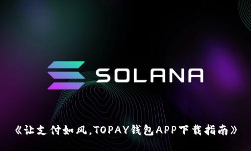 《让支付如风，TOPAY钱包APP下载指南》